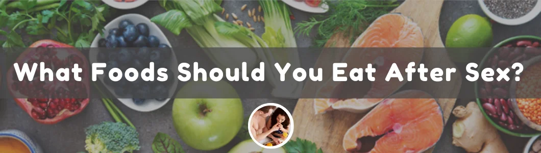 What Foods Should You Eat After Sex?