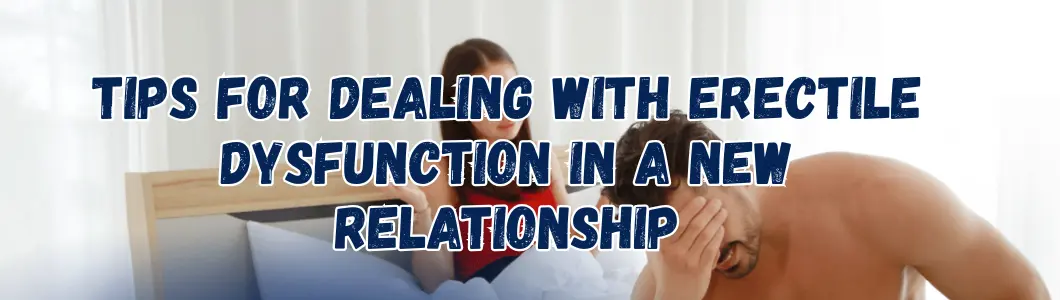 Tips For Dealing With Erectile Dysfunction in a New Relationship